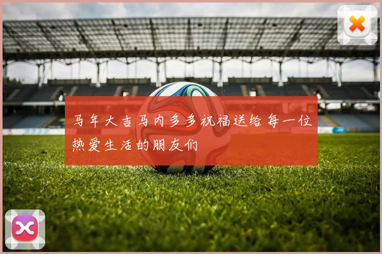 马年大吉马内多多祝福送给每一位热爱生活的朋友们