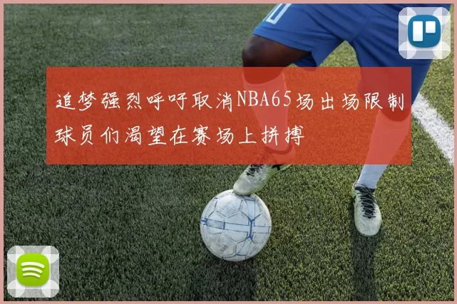 追梦强烈呼吁取消NBA65场出场限制球员们渴望在赛场上拼搏