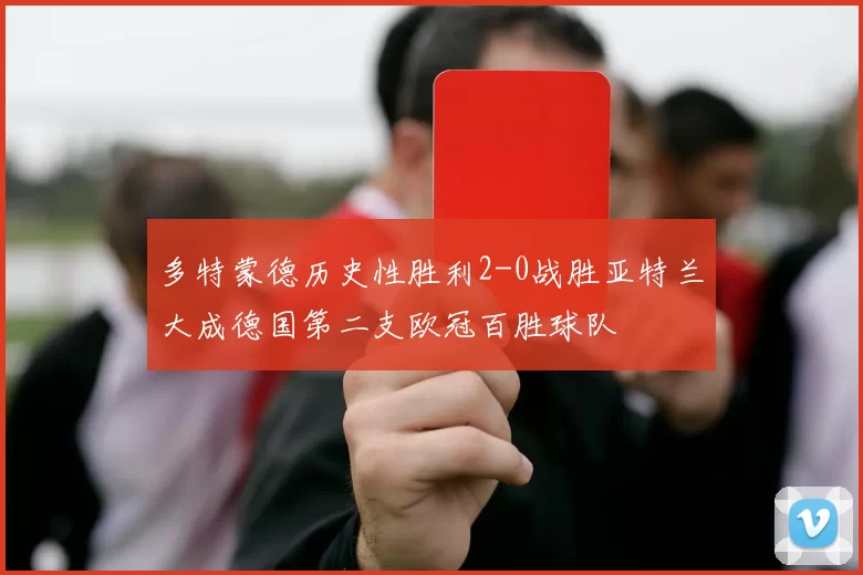 多特蒙德历史性胜利2-0战胜亚特兰大成德国第二支欧冠百胜球队
