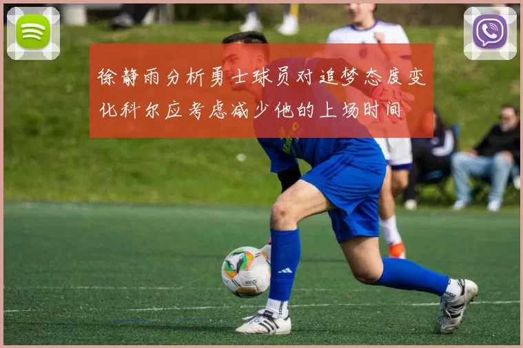 徐静雨分析勇士球员对追梦态度变化科尔应考虑减少他的上场时间
