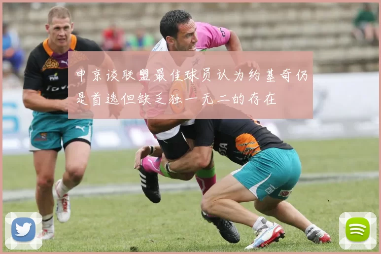 申京谈联盟最佳球员认为约基奇仍是首选但缺乏独一无二的存在