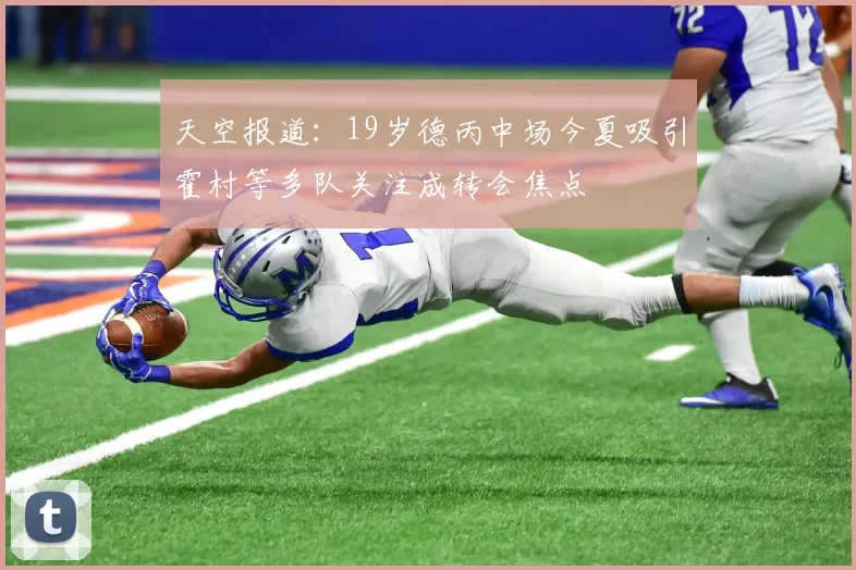 天空报道：19岁德丙中场今夏吸引霍村等多队关注成转会焦点