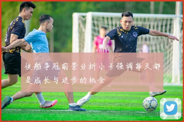 快船争冠前景分析小卡强调每天都是成长与进步的机会