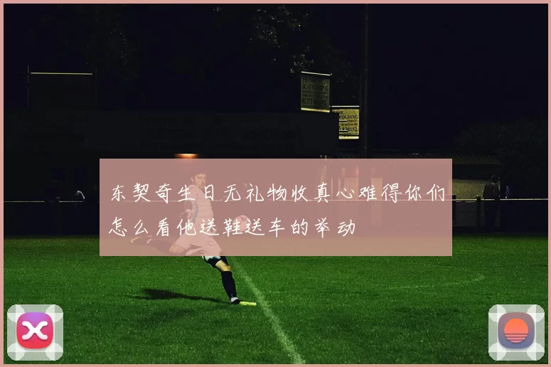 东契奇生日无礼物收真心难得你们怎么看他送鞋送车的举动