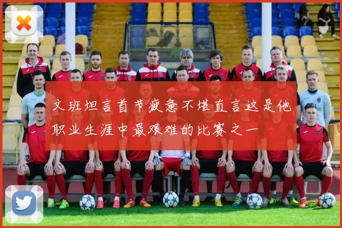 文班坦言首节疲惫不堪直言这是他职业生涯中最艰难的比赛之一